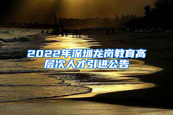 2022年深圳龙岗教育高层次人才引进公告