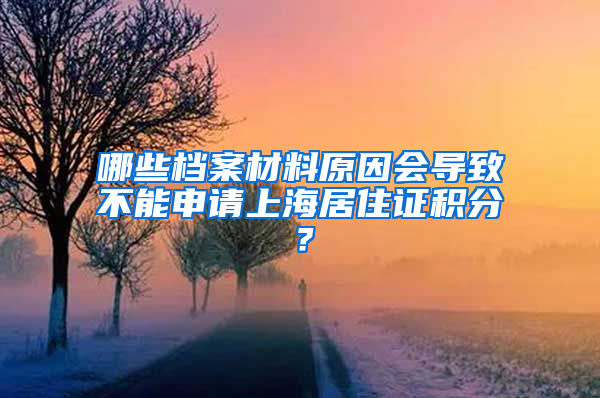 哪些档案材料原因会导致不能申请上海居住证积分？