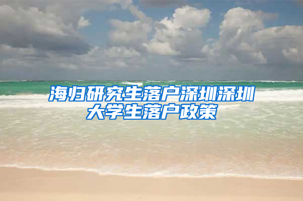 海归研究生落户深圳深圳大学生落户政策