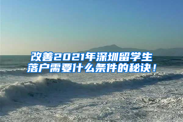 改善2021年深圳留学生落户需要什么条件的秘诀！