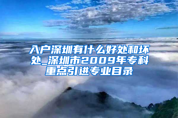 入户深圳有什么好处和坏处_深圳市2009年专科重点引进专业目录