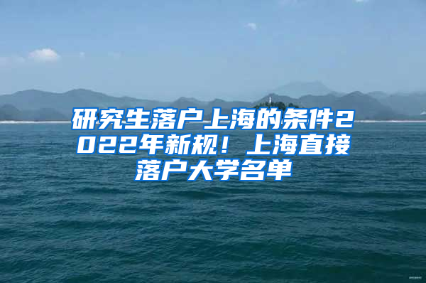 研究生落户上海的条件2022年新规！上海直接落户大学名单