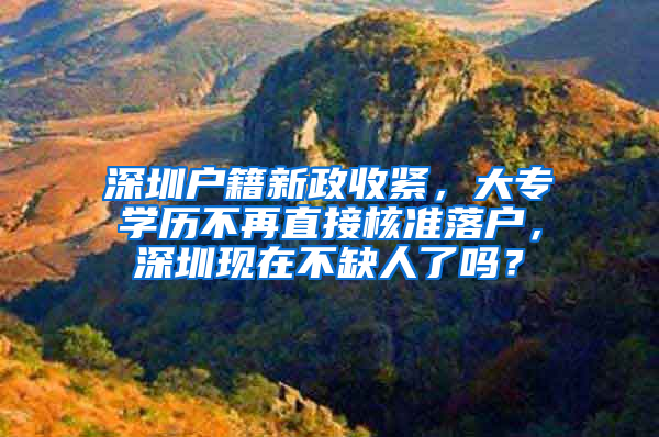 深圳户籍新政收紧，大专学历不再直接核准落户，深圳现在不缺人了吗？