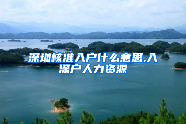 深圳核准入户什么意思,入深户人力资源