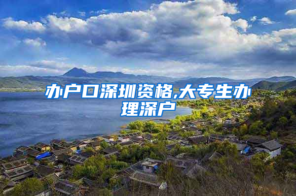 办户口深圳资格,大专生办理深户