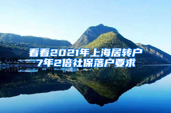 看看2021年上海居转户7年2倍社保落户要求