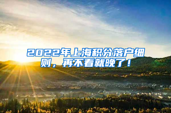 2022年上海积分落户细则，再不看就晚了！