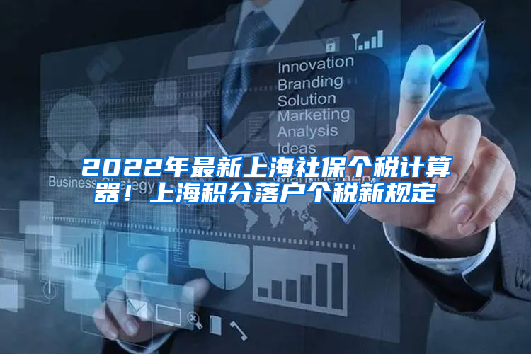 2022年最新上海社保个税计算器！上海积分落户个税新规定