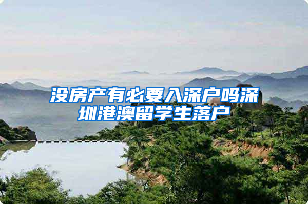 没房产有必要入深户吗深圳港澳留学生落户