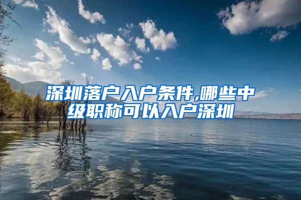 深圳落户入户条件,哪些中级职称可以入户深圳