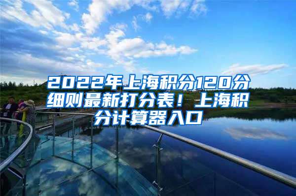 2022年上海积分120分细则最新打分表！上海积分计算器入口