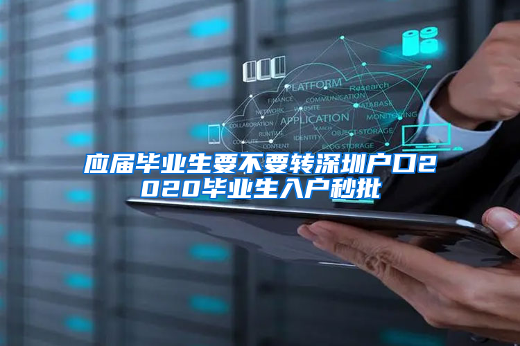 应届毕业生要不要转深圳户口2020毕业生入户秒批
