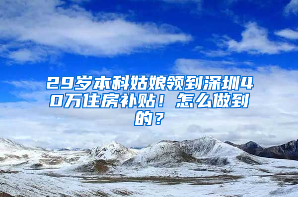 29岁本科姑娘领到深圳40万住房补贴！怎么做到的？