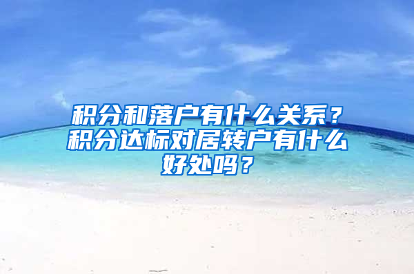 积分和落户有什么关系？积分达标对居转户有什么好处吗？