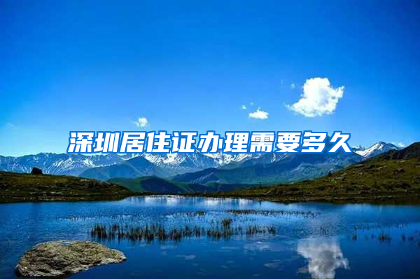 深圳居住证办理需要多久