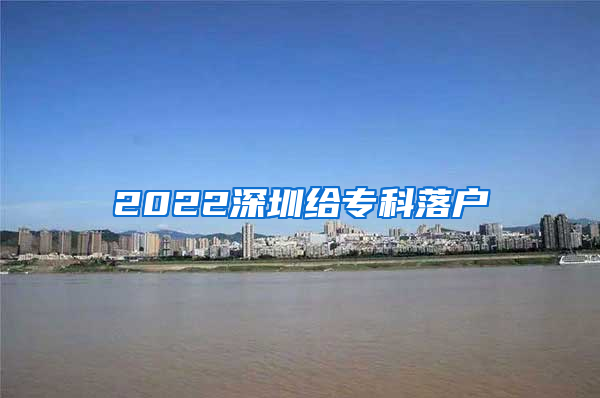 2022深圳给专科落户