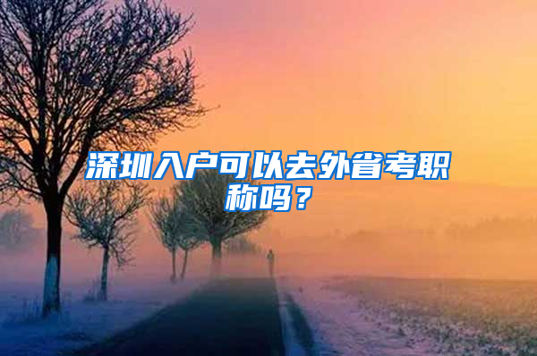 深圳入户可以去外省考职称吗？