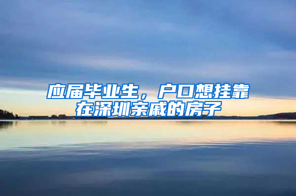 应届毕业生，户口想挂靠在深圳亲戚的房子