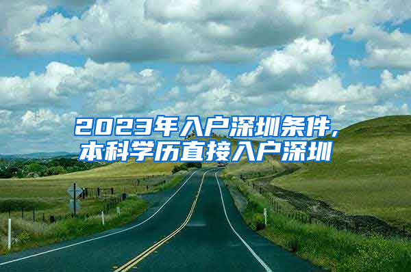 2023年入户深圳条件,本科学历直接入户深圳