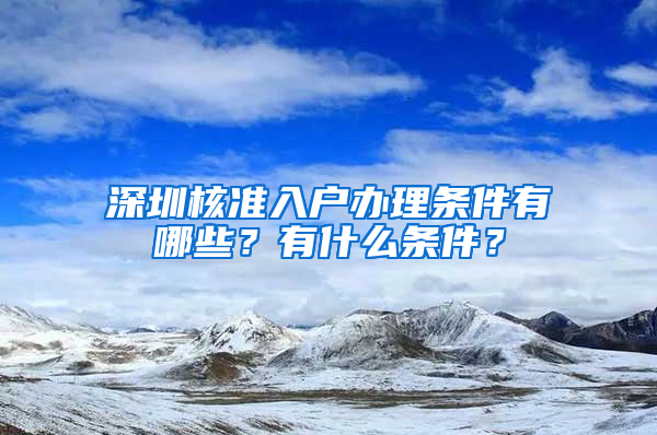 深圳核准入户办理条件有哪些？有什么条件？