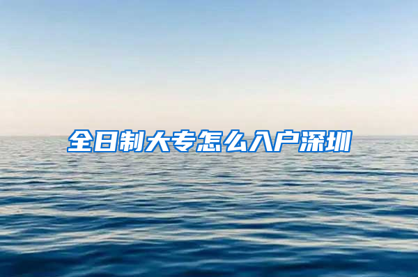 全日制大专怎么入户深圳