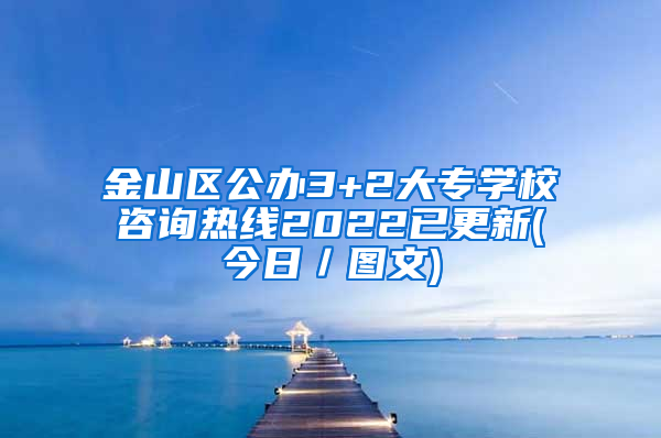 金山区公办3+2大专学校咨询热线2022已更新(今日／图文)