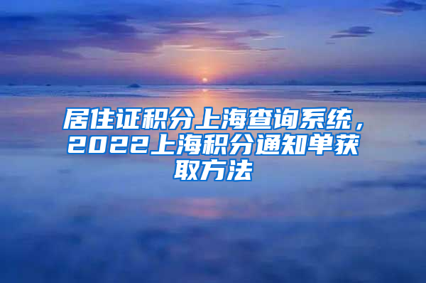 居住证积分上海查询系统，2022上海积分通知单获取方法