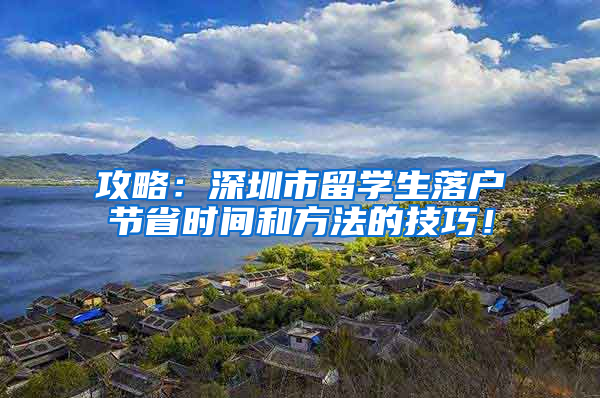 攻略：深圳市留学生落户节省时间和方法的技巧！