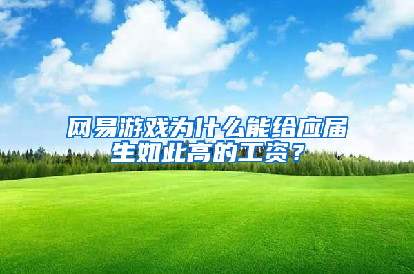 网易游戏为什么能给应届生如此高的工资？