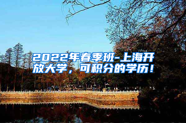 2022年春季班-上海开放大学，可积分的学历！