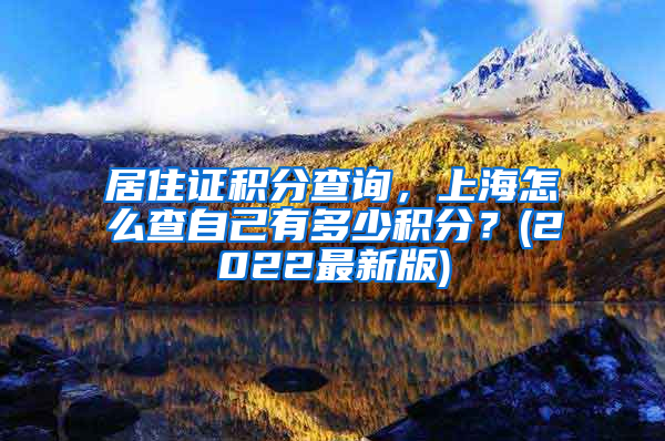居住证积分查询，上海怎么查自己有多少积分？(2022最新版)
