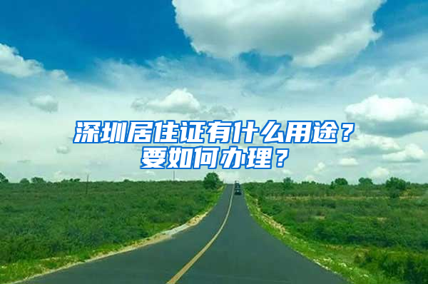 深圳居住证有什么用途？要如何办理？