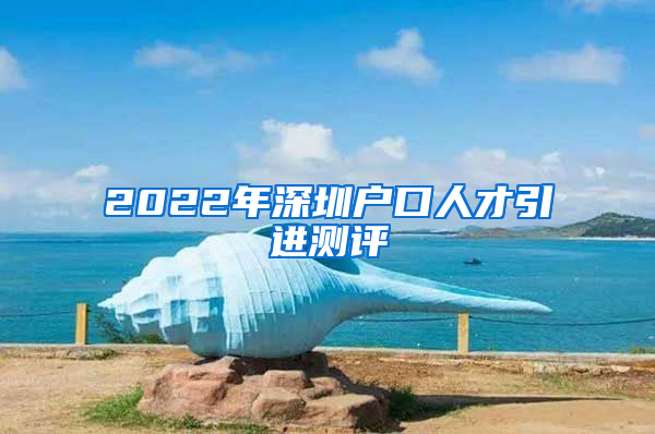 2022年深圳户口人才引进测评