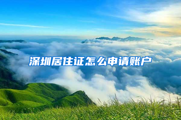 深圳居住证怎么申请账户