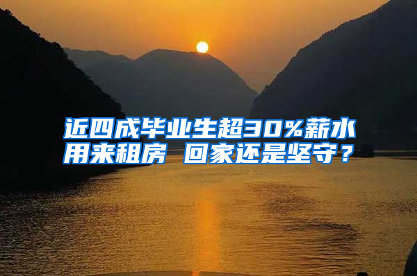 近四成毕业生超30%薪水用来租房 回家还是坚守？