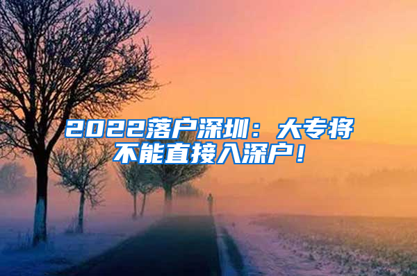 2022落户深圳：大专将不能直接入深户！