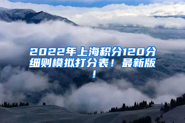 2022年上海积分120分细则模拟打分表！最新版！