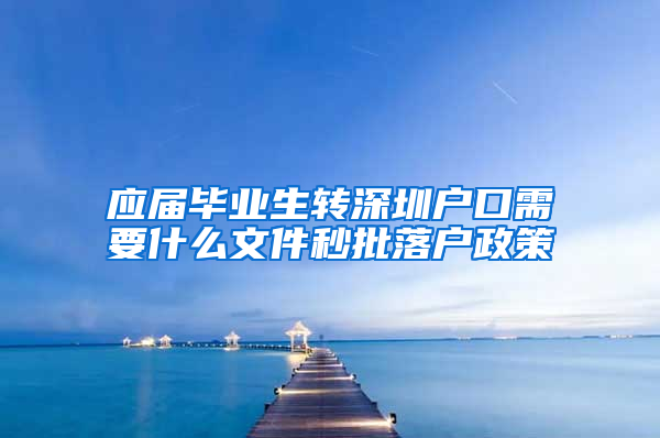 应届毕业生转深圳户口需要什么文件秒批落户政策