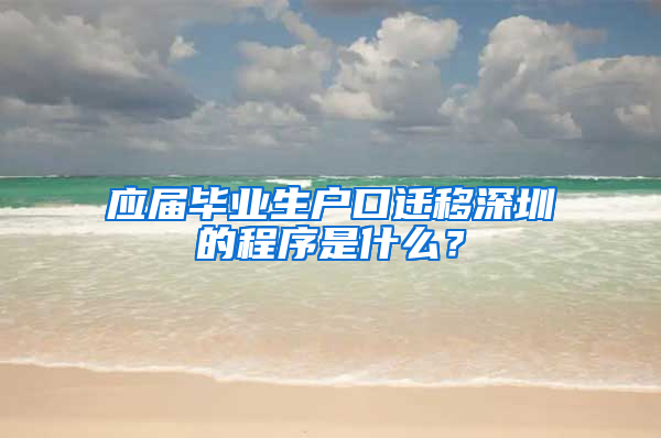 应届毕业生户口迁移深圳的程序是什么？