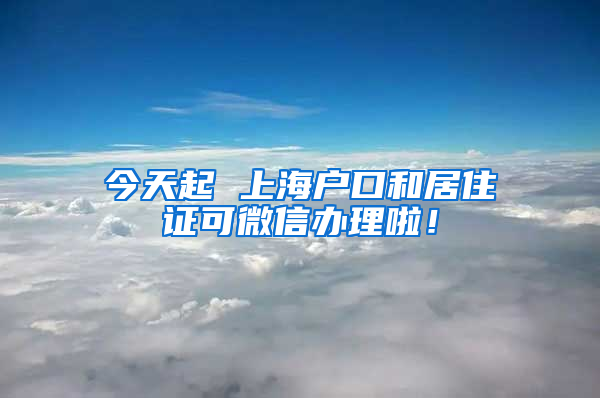 今天起 上海户口和居住证可微信办理啦！