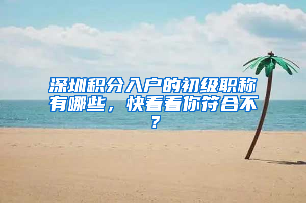 深圳积分入户的初级职称有哪些，快看看你符合不？