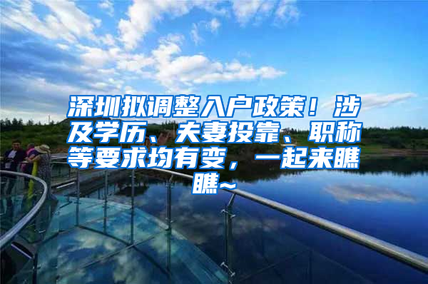 深圳拟调整入户政策！涉及学历、夫妻投靠、职称等要求均有变，一起来瞧瞧~