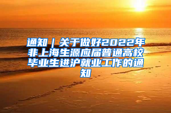 通知｜关于做好2022年非上海生源应届普通高校毕业生进沪就业工作的通知