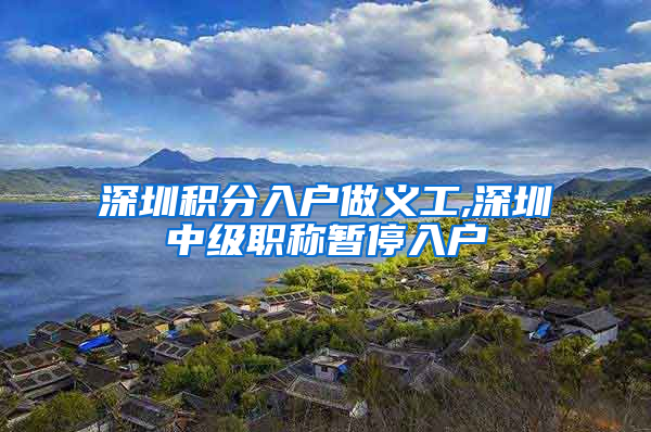 深圳积分入户做义工,深圳中级职称暂停入户
