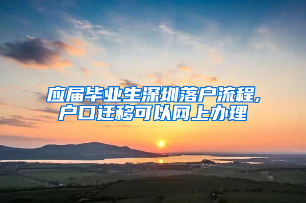 应届毕业生深圳落户流程,户口迁移可以网上办理