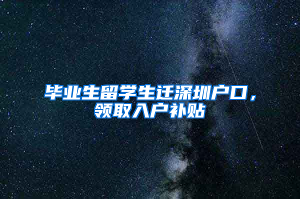 毕业生留学生迁深圳户口，领取入户补贴