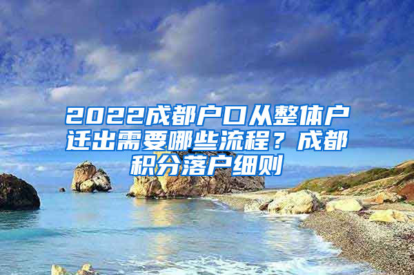 2022成都户口从整体户迁出需要哪些流程？成都积分落户细则