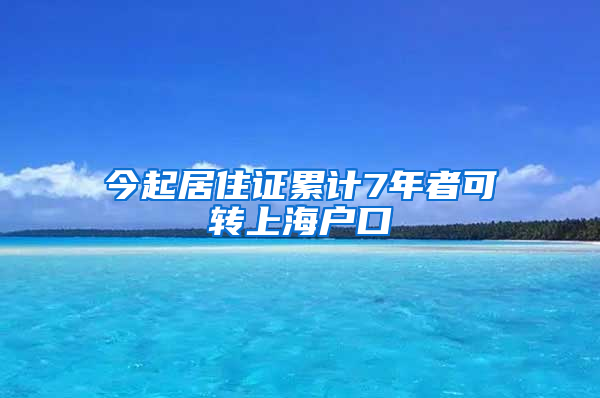 今起居住证累计7年者可转上海户口