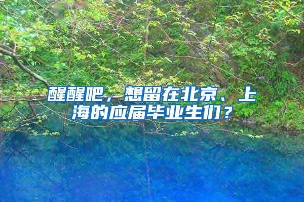 醒醒吧，想留在北京、上海的应届毕业生们？