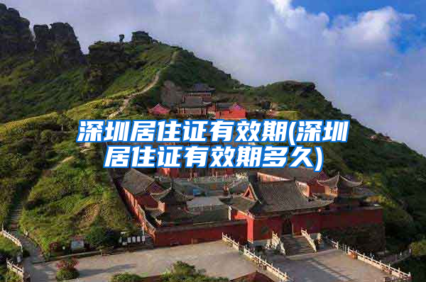 深圳居住证有效期(深圳居住证有效期多久)